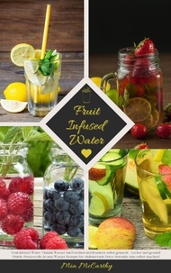  Mia McCarthy - Fruit Infused Water: Vitamin Wasser mit Früchten und Kräutern selbst gemacht - Lecker und gesund! (Guide: Genussvolle Aroma-Wasser Rezepte für vitalisierende Detox-Getränke zum selber machen).