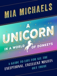 Mia Michaels - A Unicorn in a World of Donkeys - A Guide to Life for All the Exceptional, Excellent Misfits Out There.
