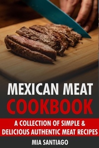  Mia Santiago - Mexican Meat Cookbook: A Collection of Simple &amp; Delicious Authentic Meat Recipes.