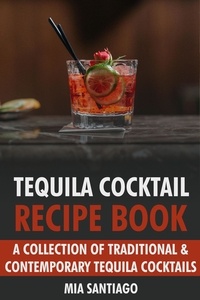  Mia Santiago - Tequila Cocktail Recipe Book: A Collection of Traditional &amp; Contemporary Tequila Cocktails.