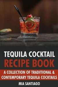 Tequila Cocktail Recipe Book: A Collection of Traditional &amp; Contemporary Tequila Cocktails