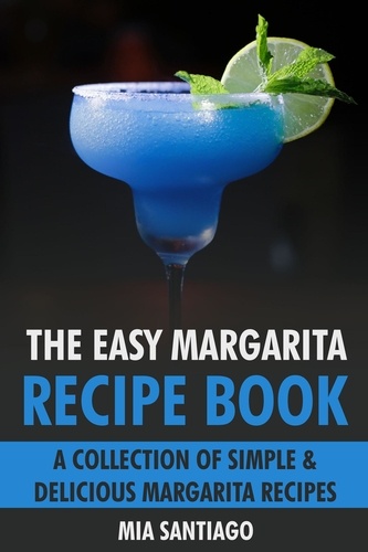  Mia Santiago - The Easy Margarita Recipe Book: A Collection of Simple &amp; Delicious Margarita Recipes.
