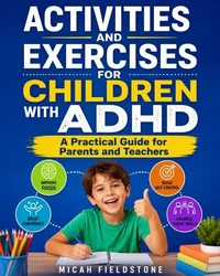 Activities and Exercises for Children with ADHD    A Practical Guide for Parents and Teachers