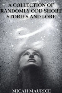 A Collection of Randomly Odd Short Stories and Lore
