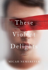 Micah Nemerever - These Violent Delights - A Novel.