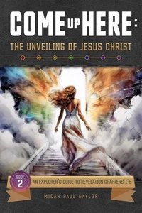 Come Up Here: The Unveiling of Jesus Christ