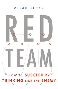 Micah Zenko - Red Team - How to Succeed By Thinking Like the Enemy.