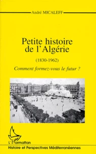 PETITE HISTOIRE DE L'ALGERIE (1830-1962).