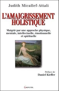 L'Amaigrissement Holistique. Maigrir Par Une Approche Physique, Mentale, Intellectuelle, Emotionnelle Et Spirituelle