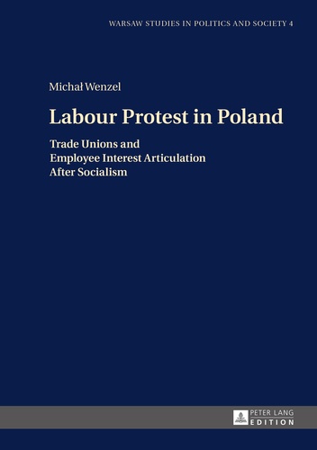 Micha? Wenzel - Labour Protest in Poland - Trade Unions and Employee Interest Articulation After Socialism.