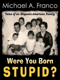  Michael A. Franco - Were You Born Stupid? Tales of an Hispanic-American Family.