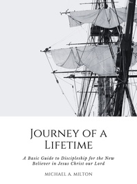  Michael A. Milton - Journey of a Lifetime: A Basic Guide to Discipleship for the New Believer in Jesus Christ our Lord.