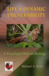 Michael A. Susko - Life's Dynamic Vulnerability: A Paradigm Shift in Biology.