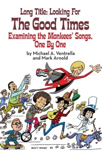  Michael A. Ventrella et  Mark Arnold - Long Title: Looking for the Good Times; Examining the Monkees' Songs, One by One.