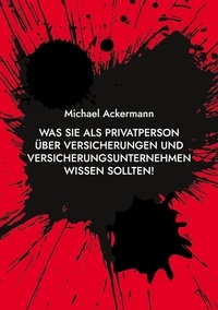 Michael Ackermann - Was Sie als Privatperson über Versicherungen und Versicherungsunternehmen wissen sollten!.