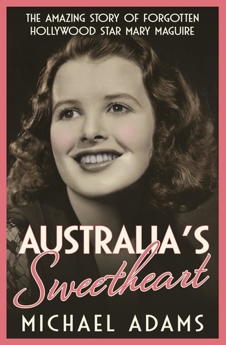 Australia's Sweetheart. The amazing story of forgotten Hollywood star Mary Maguire