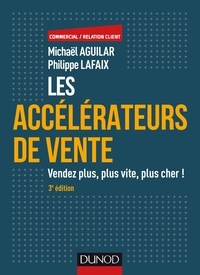 Michaël Aguilar et Philippe Lafaix - Les accélérateurs de vente - 3e éd. - Vendez plus, plus vite, plus cher!.