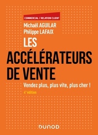 Michaël Aguilar et Philippe Lafaix - Les accélérateurs de vente - 4e éd. - Vendez plus, plus vite, plus cher!.