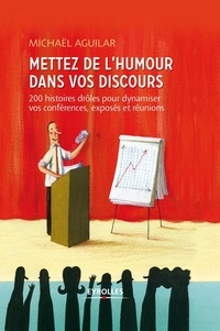 Michaël Aguilar - Mettez de l'humour dans vos discours - 200 histoires drôles pour dynamiser toutes vos prises de paroles professionnelles.