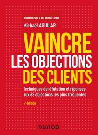 Michaël Aguilar et Stéphane Medioni - Vaincre les objections des clients - 4e éd. - Techniques de réfutation et réponses aux 63 objections les plus fréquentes.