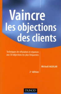 Michaël Aguilar - Vaincre les objections des clients - Techniques de réfutation et réponses aux 50 objections les plus fréquentes.
