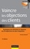 Vaincre les objections des clients. Techniques de réfutation et réponses aux 55 objections les plus fréquentes 3e édition