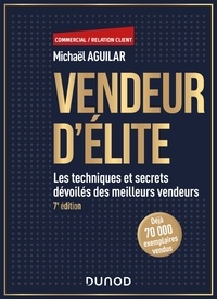 Michaël Aguilar - Vendeur d'élite - 7e éd. - Les techniques et secrets dévoilés des meilleurs vendeurs.