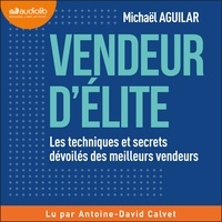 Michaël Aguilar et Antoine David-Calvet - Vendeur d'élite - Les techniques et secrets dévoilés des meilleurs vendeurs.
