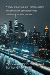 A Study of Banking and Professionalism and Ethics with consideration for Philosophy &amp;Ethics theories