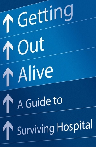 Michael Alexander - Getting Out Alive - A Guide to Surviving Hospital.
