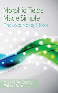  Michael Ambazac - Morphic Fields Made Simple: Find Love, Money &amp; More.