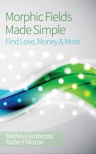 Morphic Fields Made Simple: Find Love, Money &amp; More