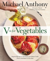 Michael Anthony et Dorothy Kalins - V Is for Vegetables - Inspired Recipes &amp; Techniques for Home Cooks - from Artichokes to Zucchini.