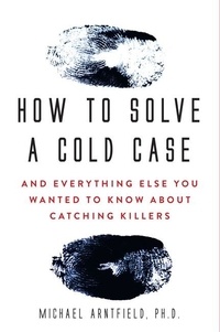 Michael Arntfield - How to Solve a Cold Case - And Everything Else You Wanted To Know About Catching Killers.