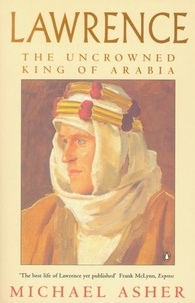 Michael Asher - Lawrence - The Uncrowned King of Arabia.