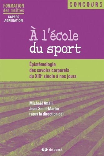 Michaël Attali et Jean Saint-Martin - A l'école du sport - Epistémologie des savoirs corporels du XIXe siècle à nos jours.