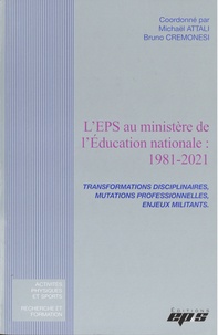 Michaël Attali et Bruno Cremonesi - L'EPS au ministère de l'Education nationale: 1981-2021 - Transformations disciplinaires, mutations professionnelles, enjeux militants.