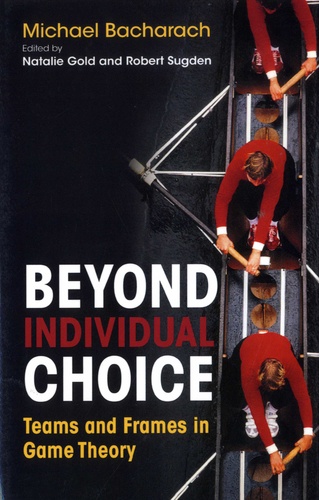 Michael Bacharach - Beyond Individual Choice - Teams and Frames in Game Theory.