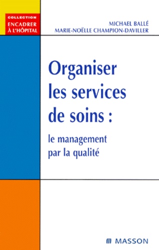 Michael Ballé et Marie-Noëlle Champion-Daviller - Organiser les services de soins - Le management par la qualité.