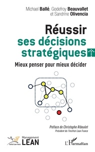 Michael Ballé et Godefroy Beauvallet - Réussir ses décisions stratégiques - Mieux penser pour mieux décider.