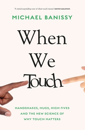 When We Touch. Handshakes, hugs, high fives and the new science behind why touch matters