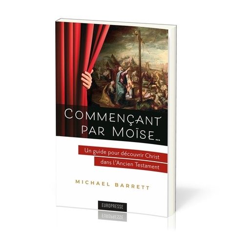 Michael Barrett - Commençant par Moïse… - Un guide pour découvrir Christ dans l'Ancien Testament.