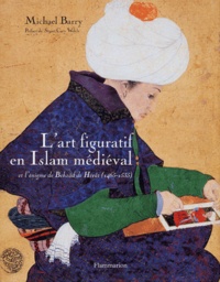 Michael Barry - L'art figuratif en Islam médiéval et l'énigme de Behzâd de Hérât (1465-1535).