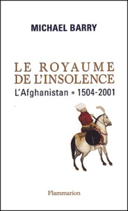 Michael Barry - Le royaume de l'insolence - L'Afghanistan, 1504-2001.