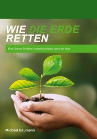 Michael Baumann - Wie die Erde retten - Eine Chance für Klima, Umwelt und Natur durch ein Virus.