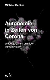 Michael Becker - Autonomie in Zeiten von Corona - Wege zu einem geistigen Immunsystem.