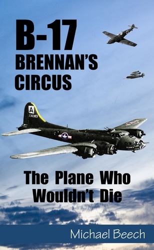  Michael Beech - B-17, Brennan's Circus - The Plane Who Wouldn't Die.