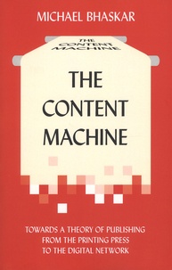 Michael Bhaskar - The Content Machine - Towards a Theory of Publishing from the Printing Press to the Digital Network.