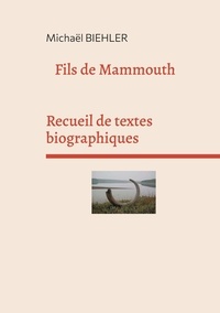 Michaël Biehler - Fils de mammouth - Recueil de textes et de nouvelles biographiques.