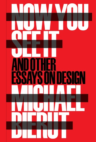 Michael Bierut - Now You See it and Other Essays on Design.